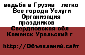 Cвадьба в Грузии - легко! - Все города Услуги » Организация праздников   . Свердловская обл.,Каменск-Уральский г.